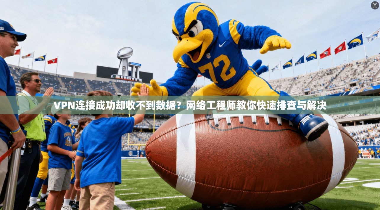 VPN连接成功却收不到数据？网络工程师教你快速排查与解决