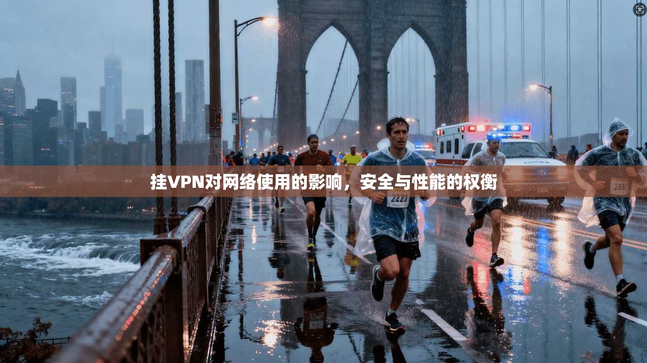 挂VPN对网络使用的影响，安全与性能的权衡