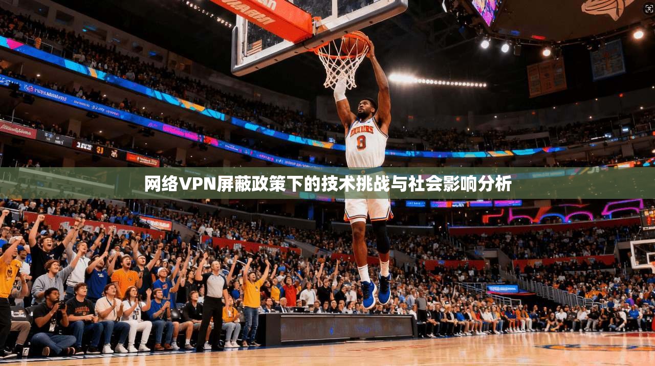 网络VPN屏蔽政策下的技术挑战与社会影响分析