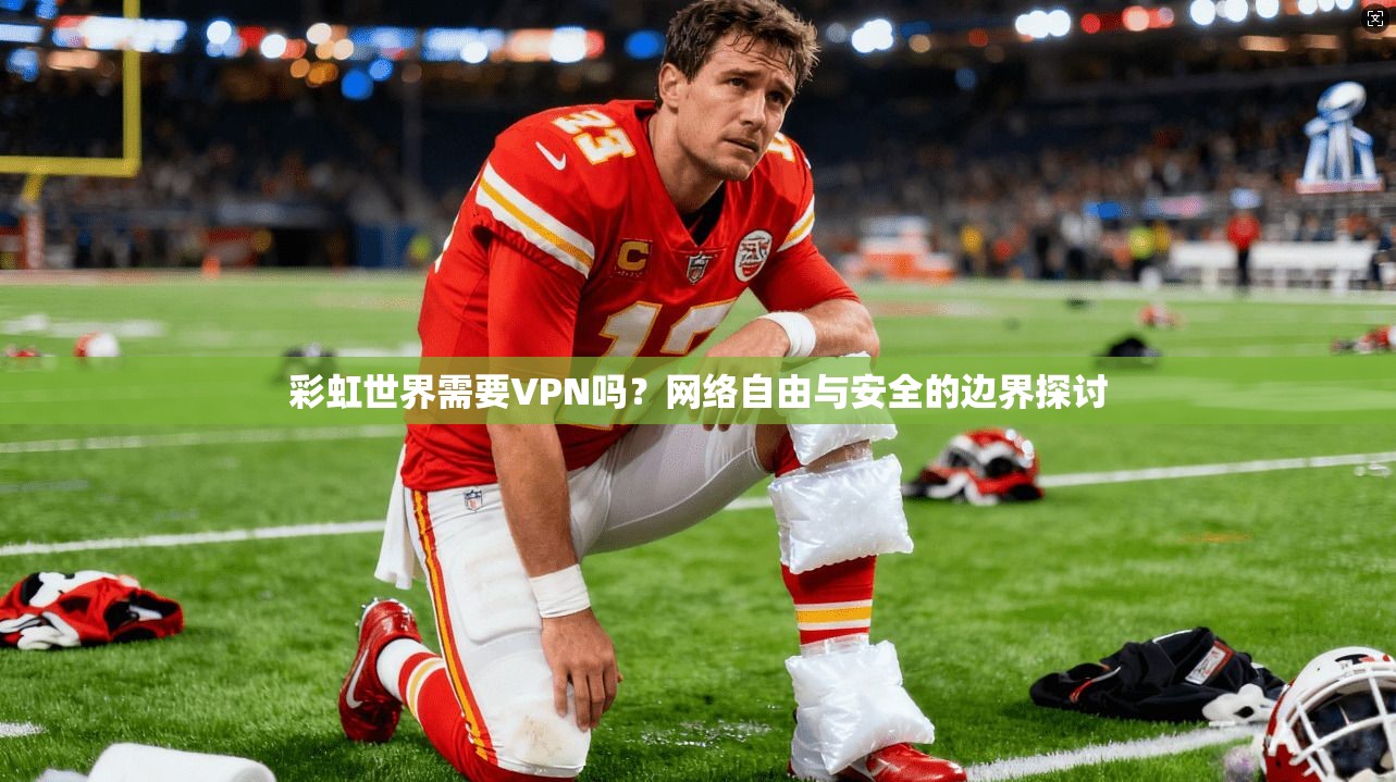 彩虹世界需要VPN吗？网络自由与安全的边界探讨