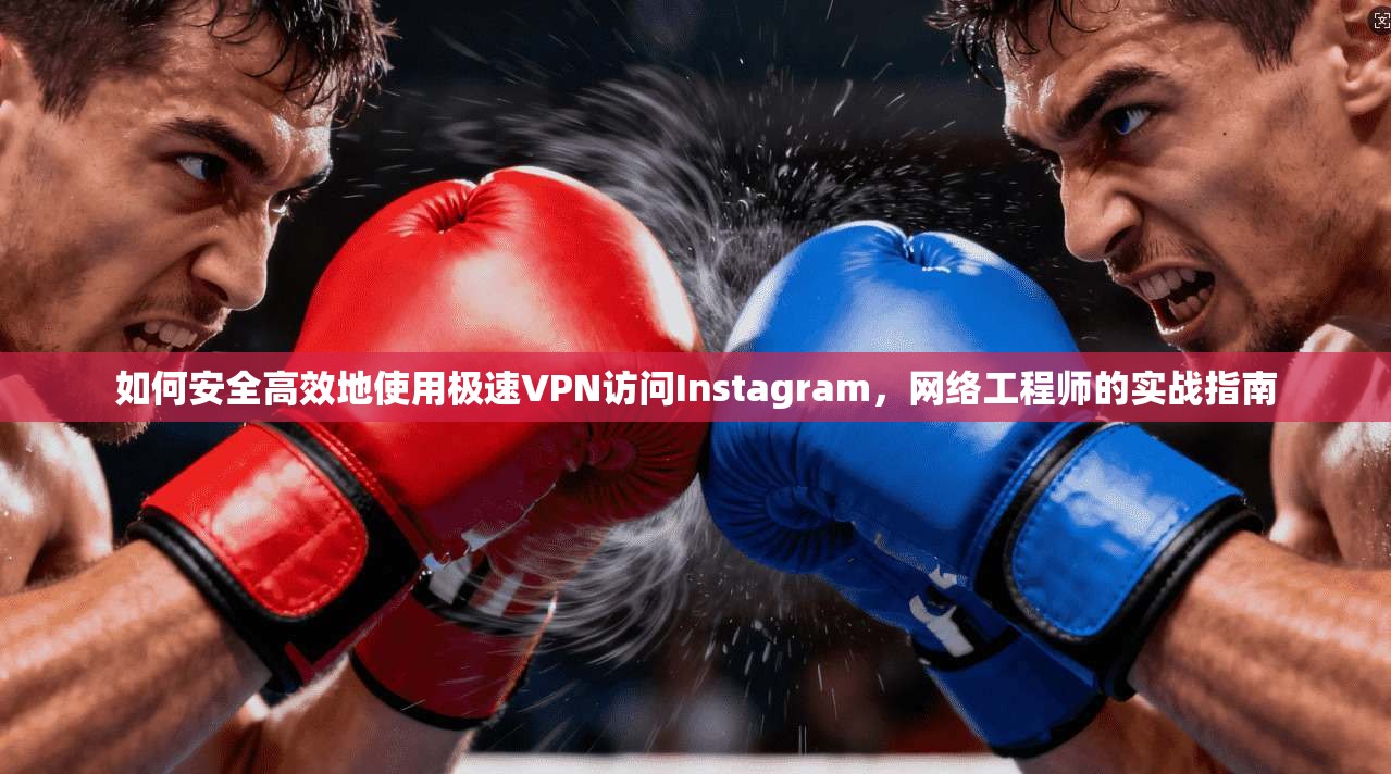 如何安全高效地使用极速VPN访问Instagram，网络工程师的实战指南