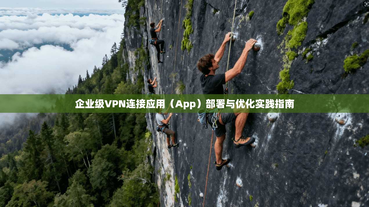 企业级VPN连接应用（App）部署与优化实践指南