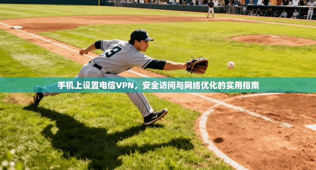 手机上设置电信VPN，安全访问与网络优化的实用指南