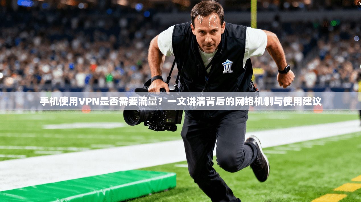 手机使用VPN是否需要流量？一文讲清背后的网络机制与使用建议