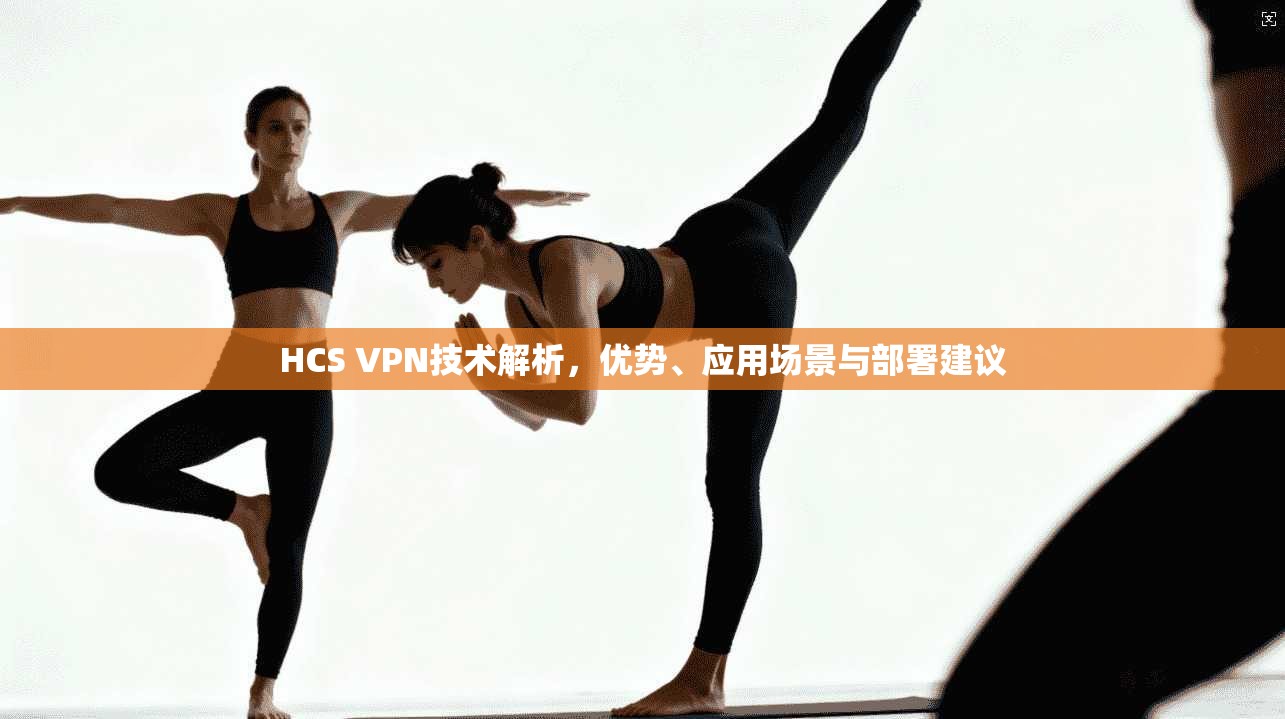 HCS VPN技术解析，优势、应用场景与部署建议