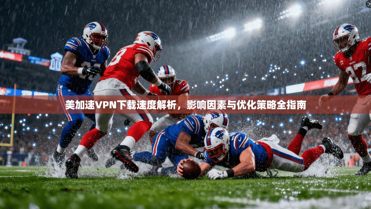 美加速VPN下载速度解析，影响因素与优化策略全指南