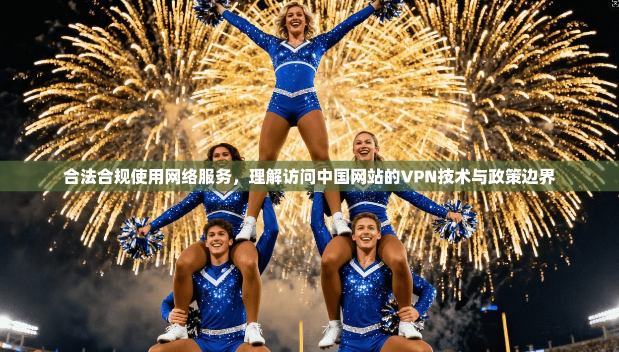 合法合规使用网络服务，理解访问中国网站的VPN技术与政策边界