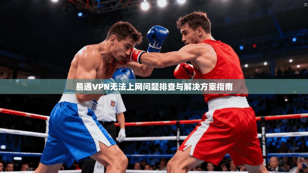易通VPN无法上网问题排查与解决方案指南