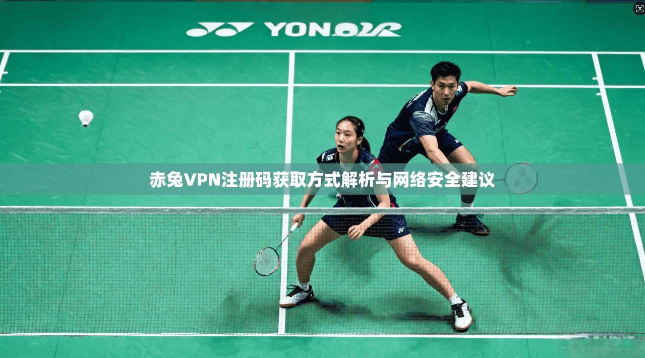 赤兔VPN注册码获取方式解析与网络安全建议
