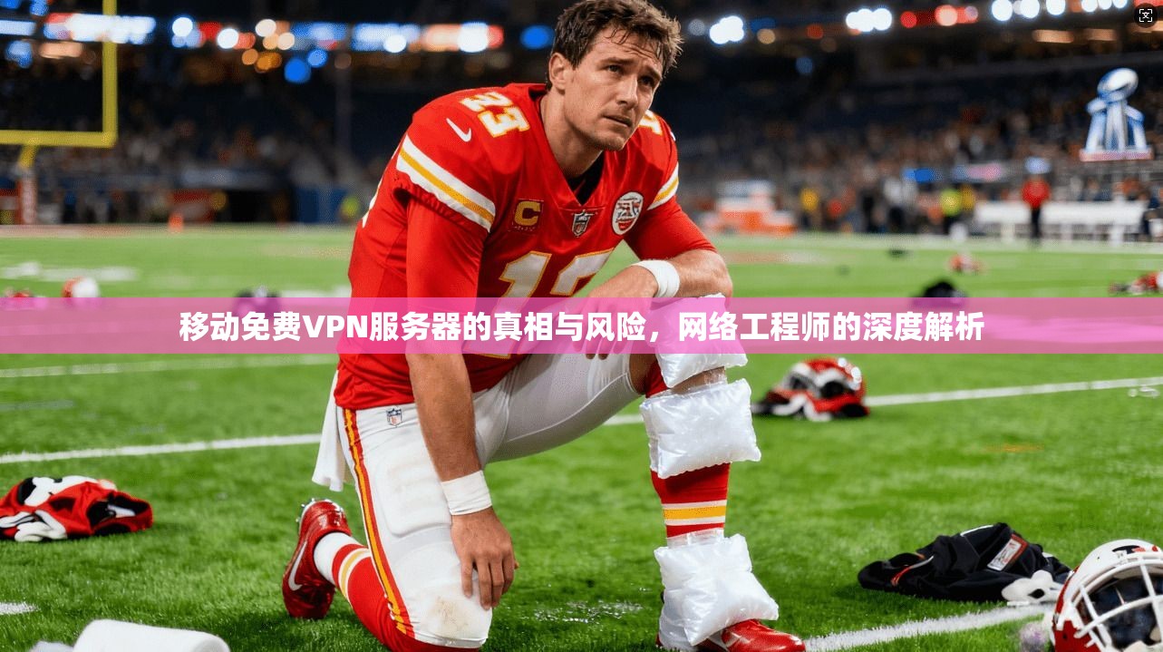 移动免费VPN服务器的真相与风险，网络工程师的深度解析