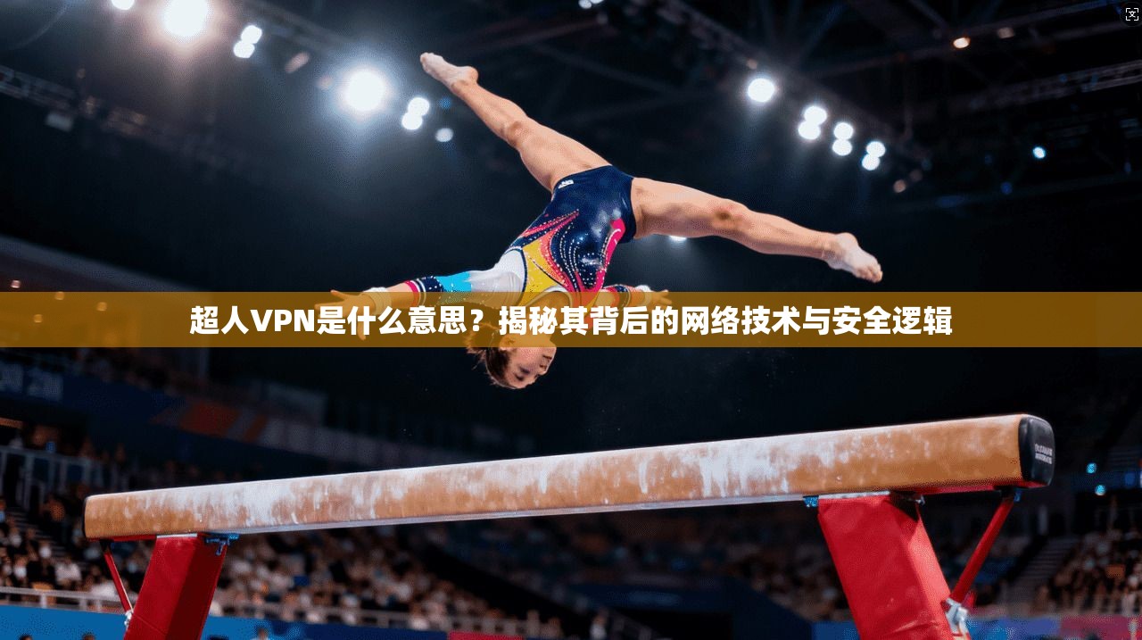 超人VPN是什么意思？揭秘其背后的网络技术与安全逻辑