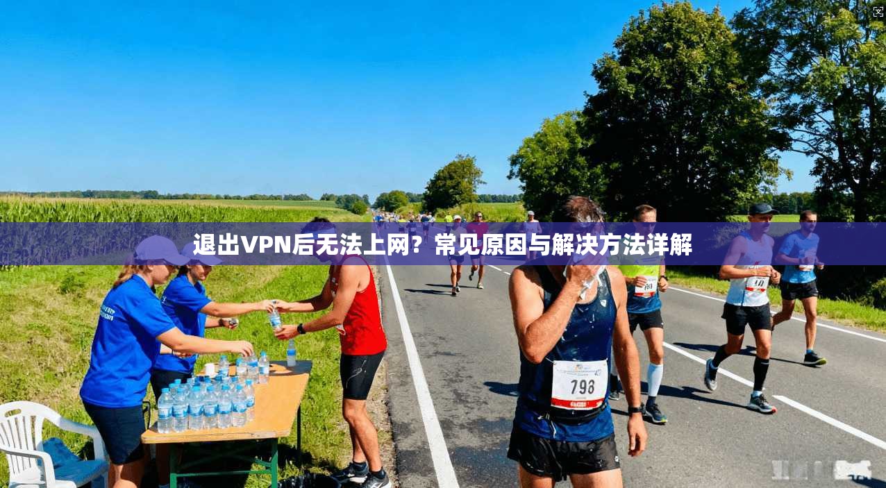 退出VPN后无法上网？常见原因与解决方法详解