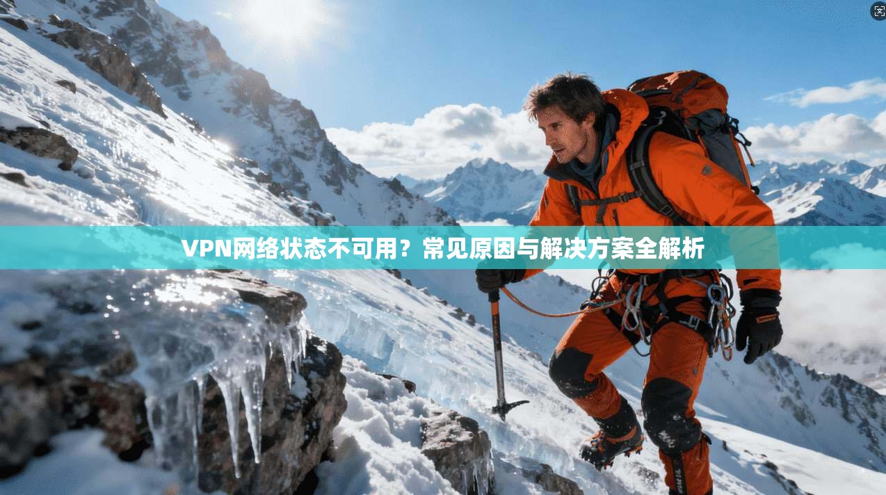 VPN网络状态不可用？常见原因与解决方案全解析