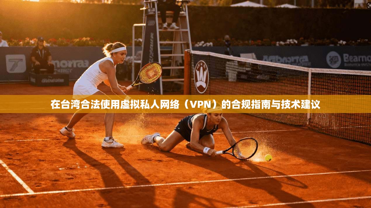 在台湾合法使用虚拟私人网络（VPN）的合规指南与技术建议