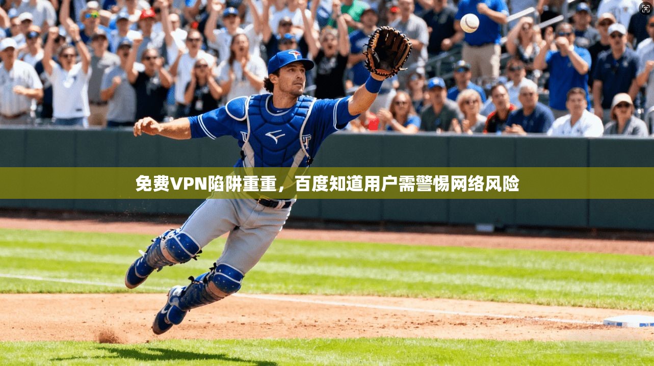 免费VPN陷阱重重，百度知道用户需警惕网络风险