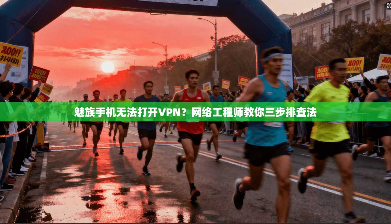魅族手机无法打开VPN？网络工程师教你三步排查法
