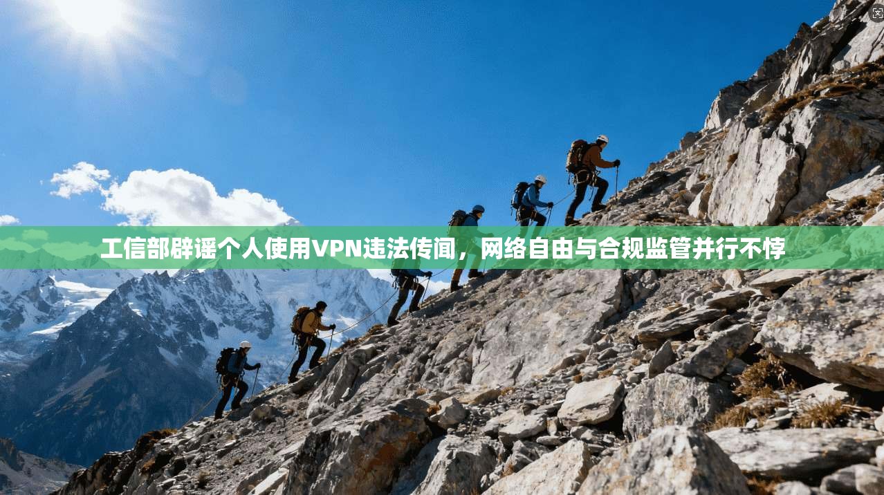 工信部辟谣个人使用VPN违法传闻，网络自由与合规监管并行不悖