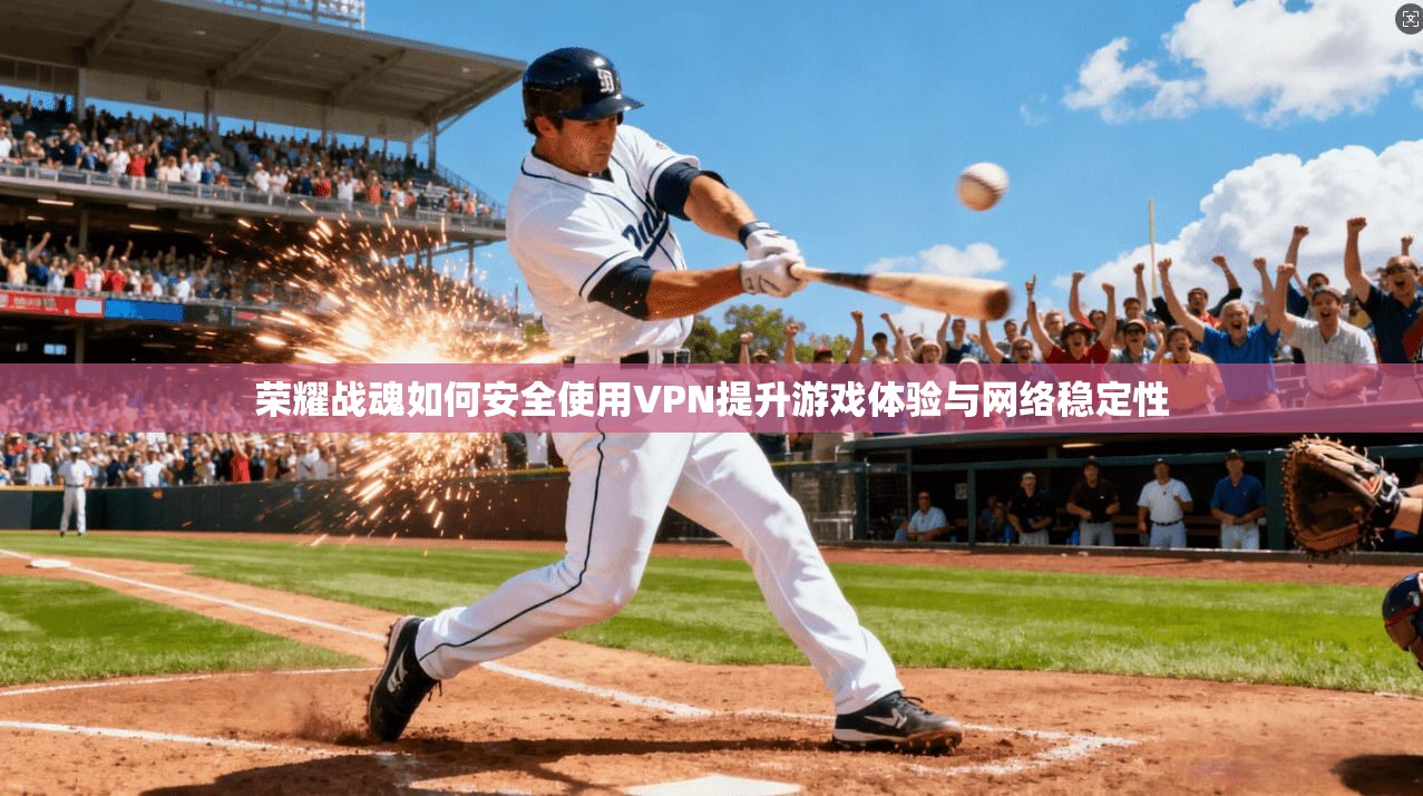 荣耀战魂如何安全使用VPN提升游戏体验与网络稳定性