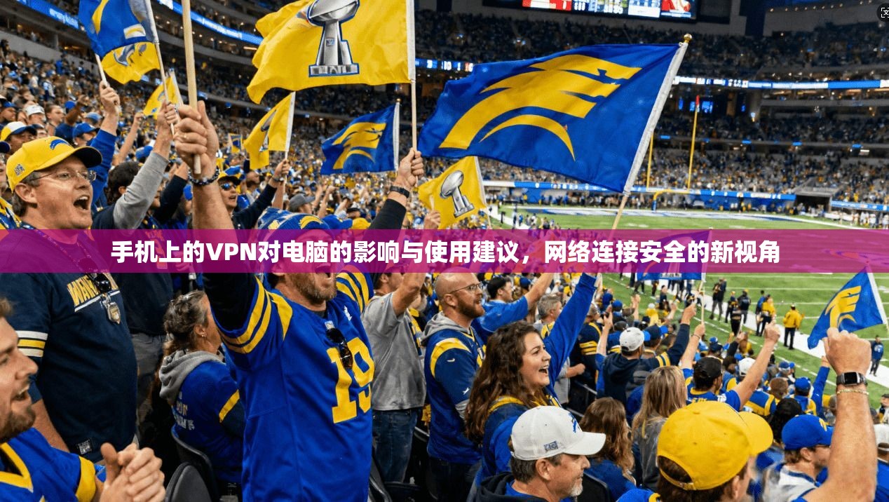 手机上的VPN对电脑的影响与使用建议，网络连接安全的新视角