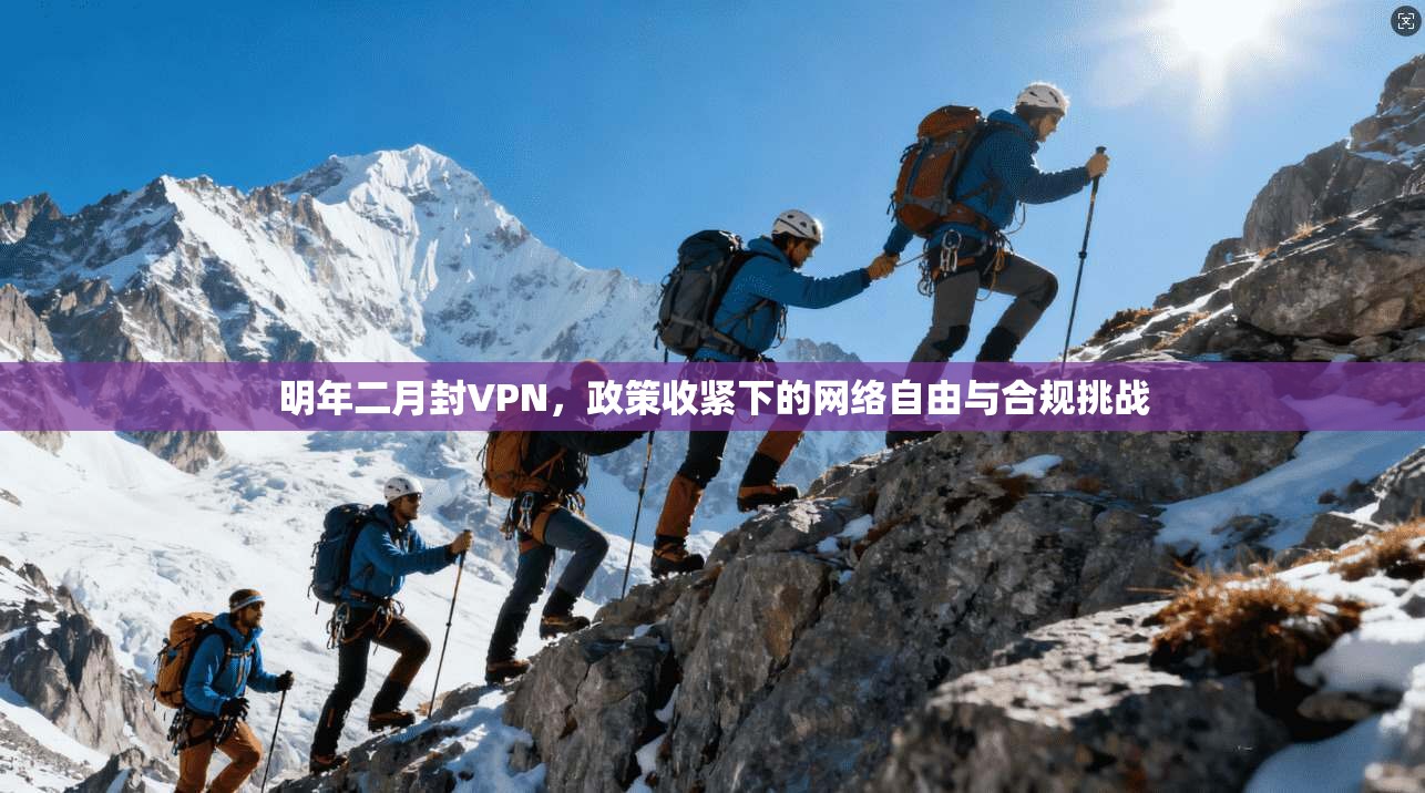 明年二月封VPN，政策收紧下的网络自由与合规挑战