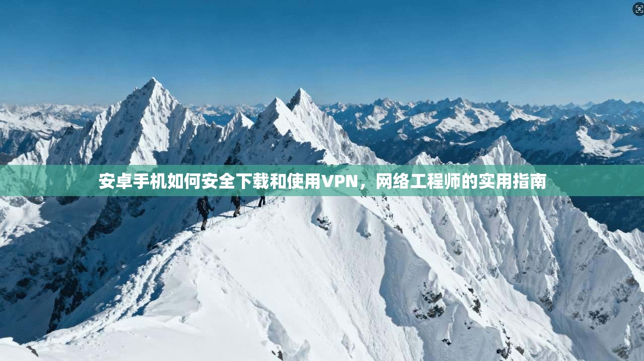 安卓手机如何安全下载和使用VPN，网络工程师的实用指南