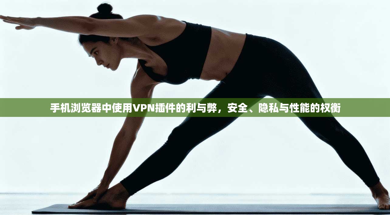 手机浏览器中使用VPN插件的利与弊，安全、隐私与性能的权衡