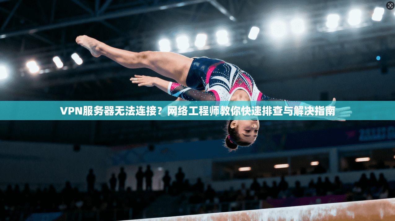 VPN服务器无法连接？网络工程师教你快速排查与解决指南