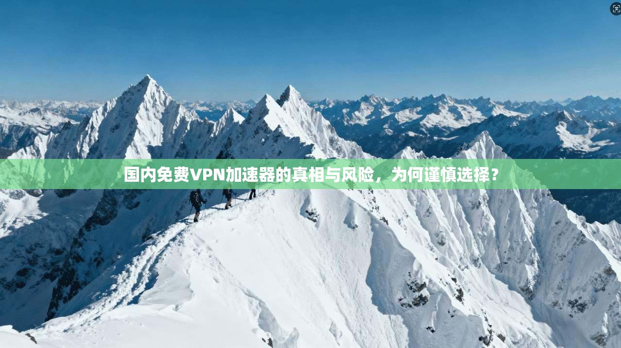 国内免费VPN加速器的真相与风险，为何谨慎选择？