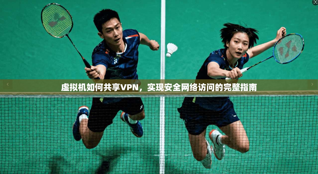 虚拟机如何共享VPN,实现安全网络访问的完整指南 虚拟机如何共享VPN,实现安全网络访问的完整指南