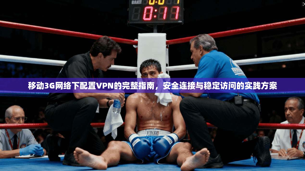 移动3G网络下配置VPN的完整指南，安全连接与稳定访问的实践方案