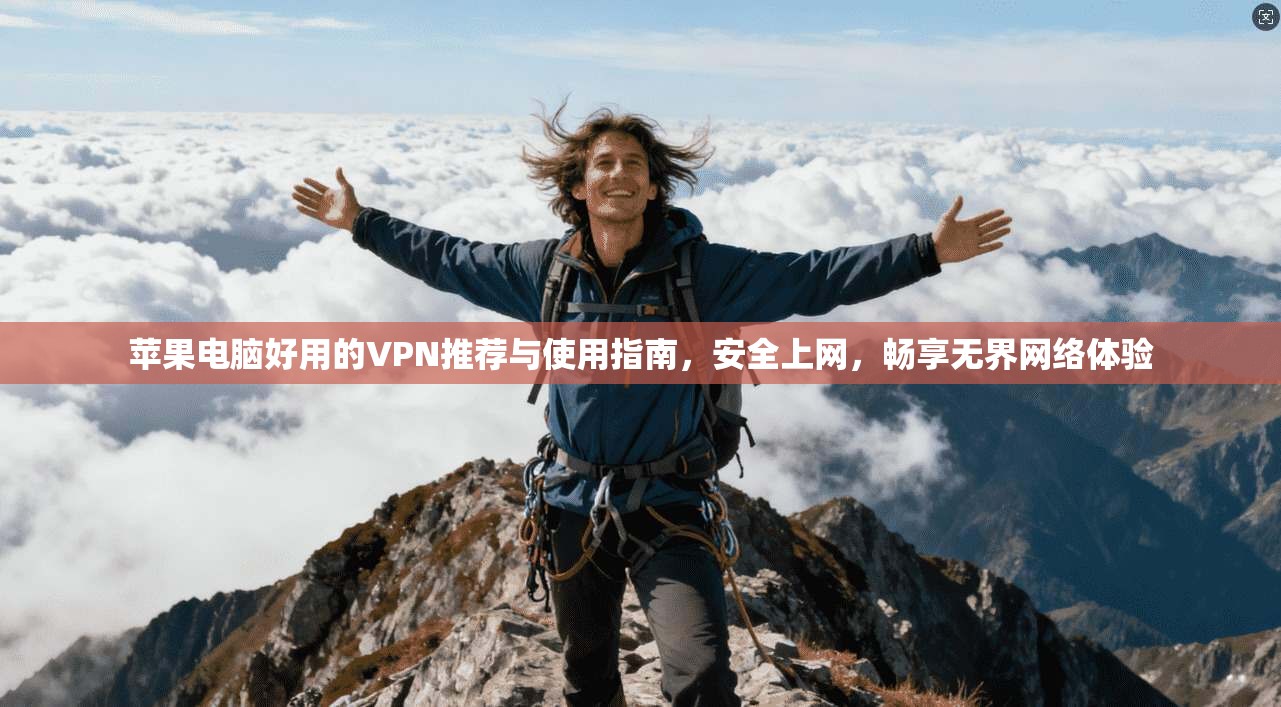 苹果电脑好用的VPN推荐与使用指南，安全上网，畅享无界网络体验