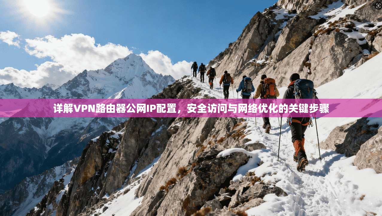 详解VPN路由器公网IP配置，安全访问与网络优化的关键步骤