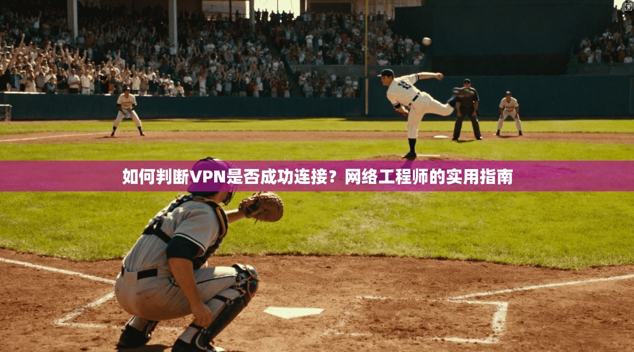 如何判断VPN是否成功连接？网络工程师的实用指南