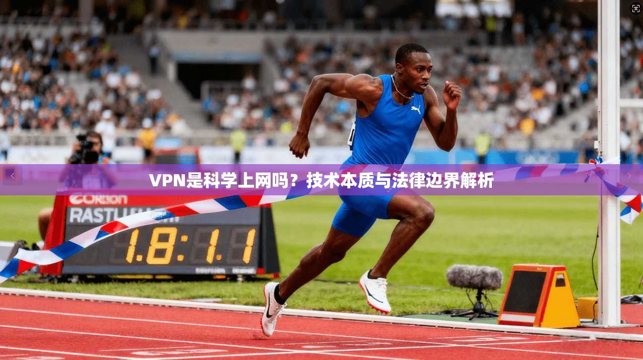 VPN是科学上网吗？技术本质与法律边界解析