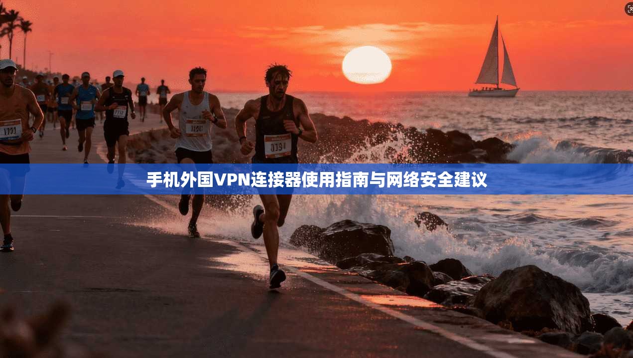 手机外国VPN连接器使用指南与网络安全建议