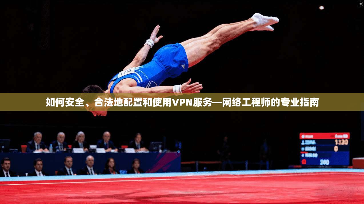 如何安全、合法地配置和使用VPN服务—网络工程师的专业指南