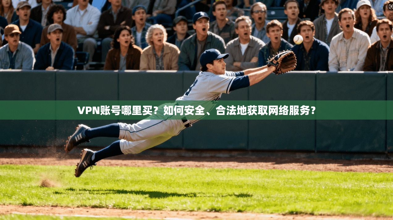 VPN账号哪里买？如何安全、合法地获取网络服务？