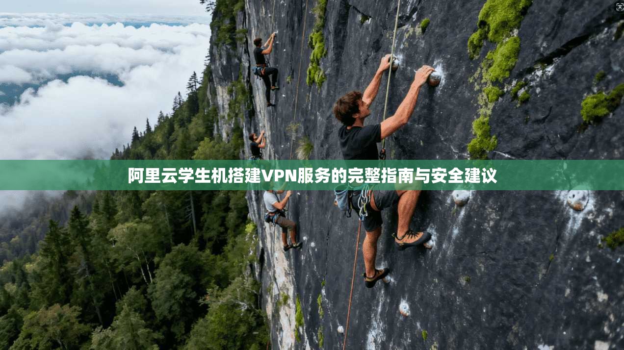 阿里云学生机搭建VPN服务的完整指南与安全建议