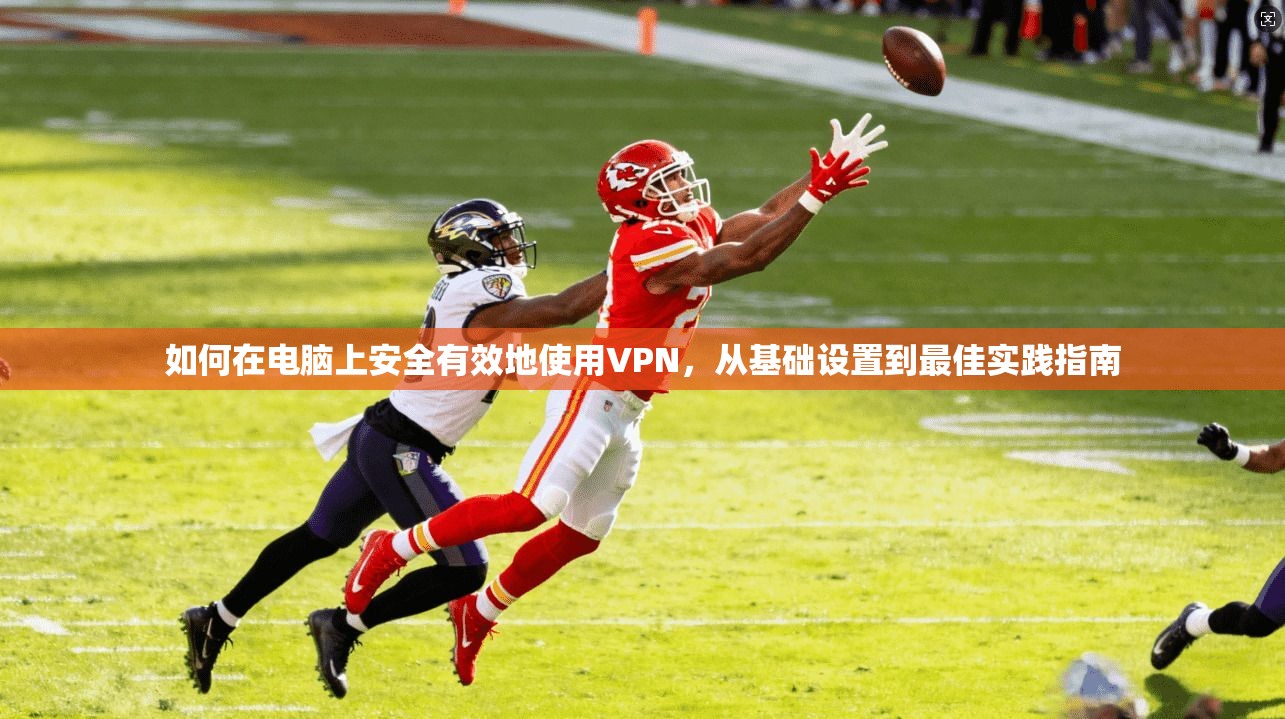 如何在电脑上安全有效地使用VPN，从基础设置到最佳实践指南
