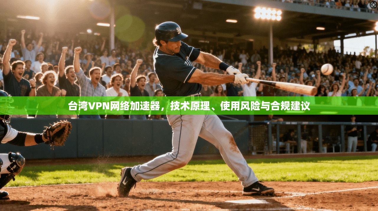 台湾VPN网络加速器，技术原理、使用风险与合规建议