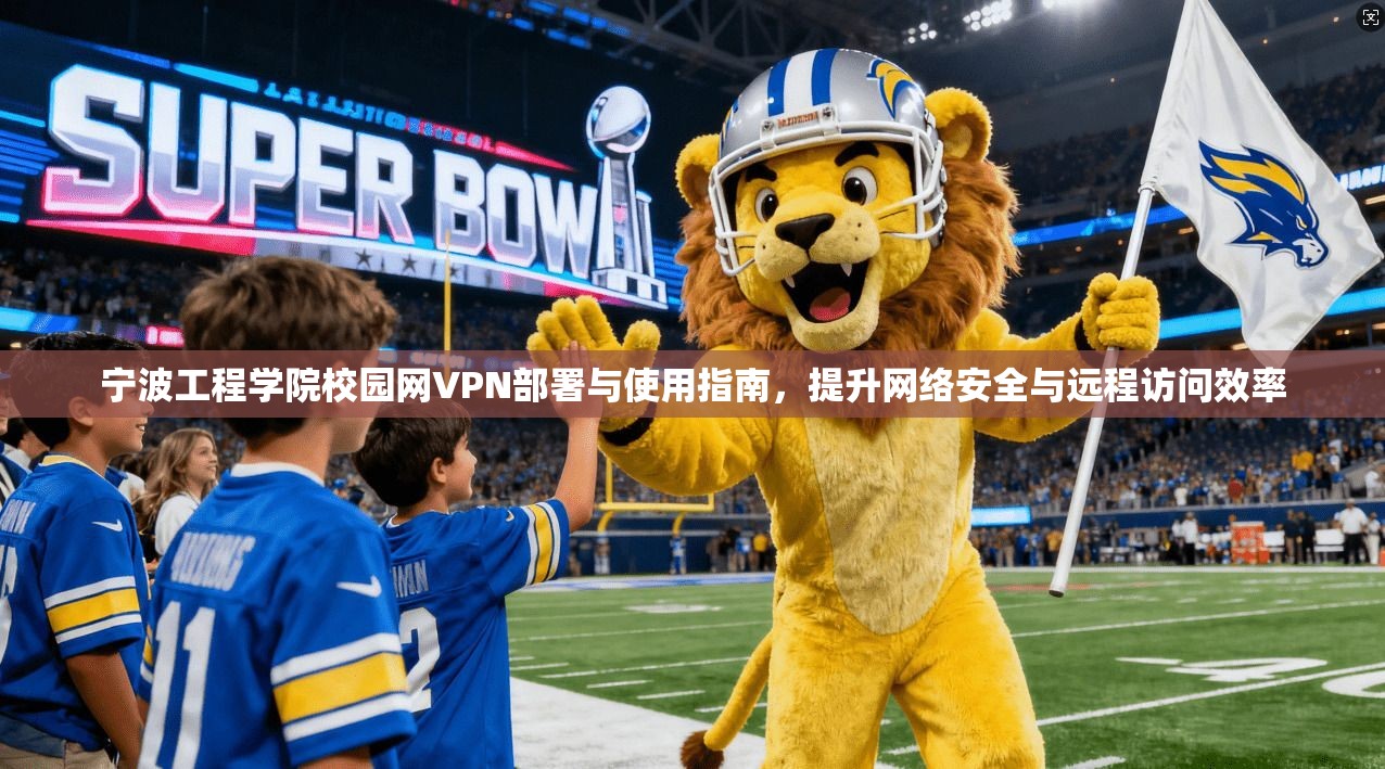 宁波工程学院校园网VPN部署与使用指南，提升网络安全与远程访问效率