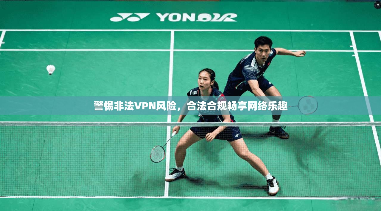 警惕非法VPN风险，合法合规畅享网络乐趣