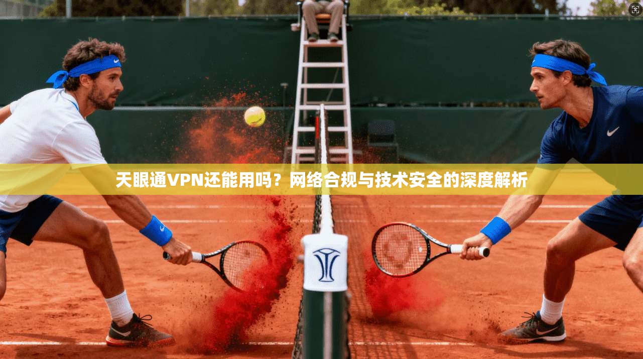 天眼通VPN还能用吗？网络合规与技术安全的深度解析