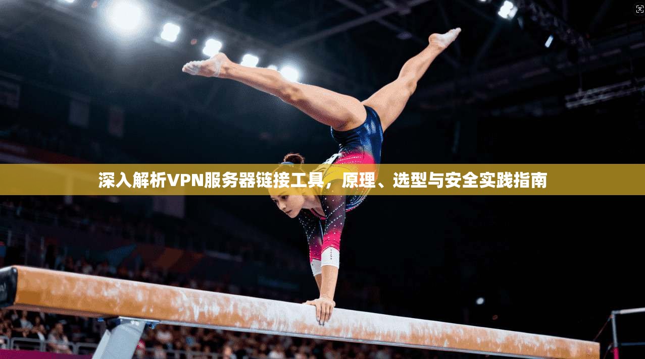 深入解析VPN服务器链接工具，原理、选型与安全实践指南