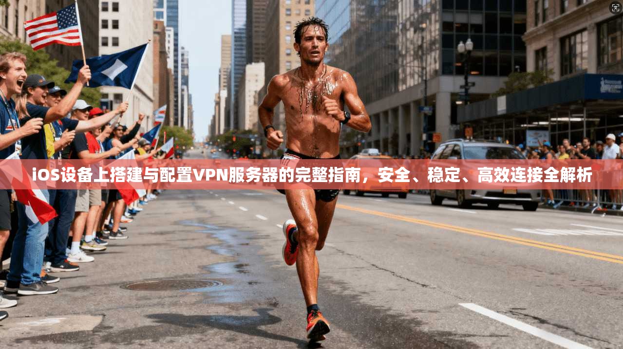 iOS设备上搭建与配置VPN服务器的完整指南，安全、稳定、高效连接全解析