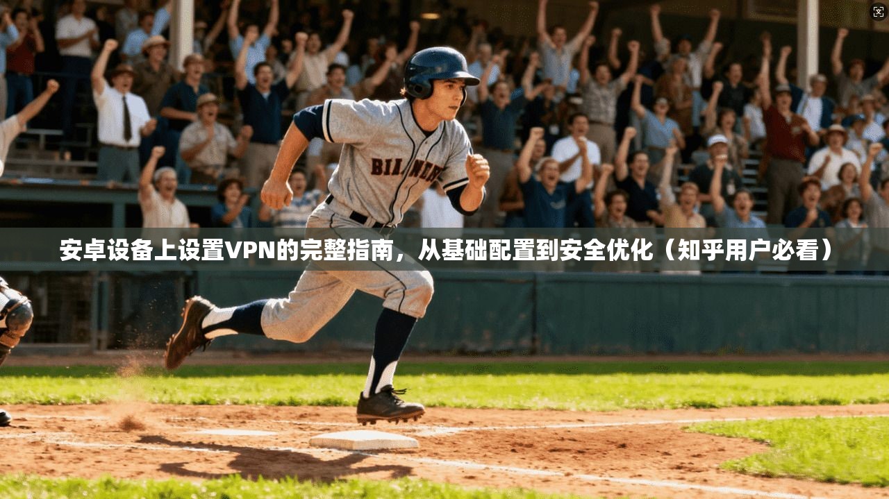 安卓设备上设置VPN的完整指南，从基础配置到安全优化（知乎用户必看）