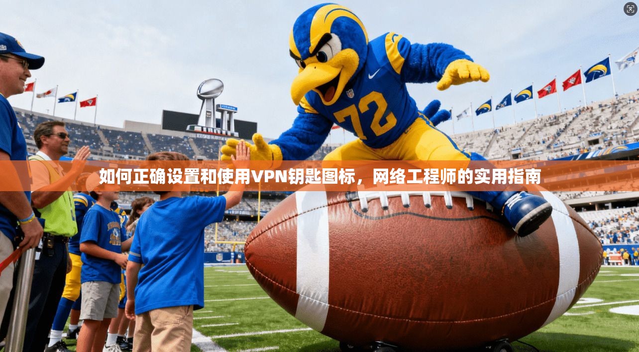 如何正确设置和使用VPN钥匙图标，网络工程师的实用指南