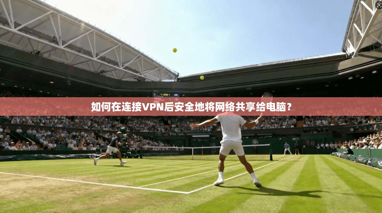 如何在连接VPN后安全地将网络共享给电脑？