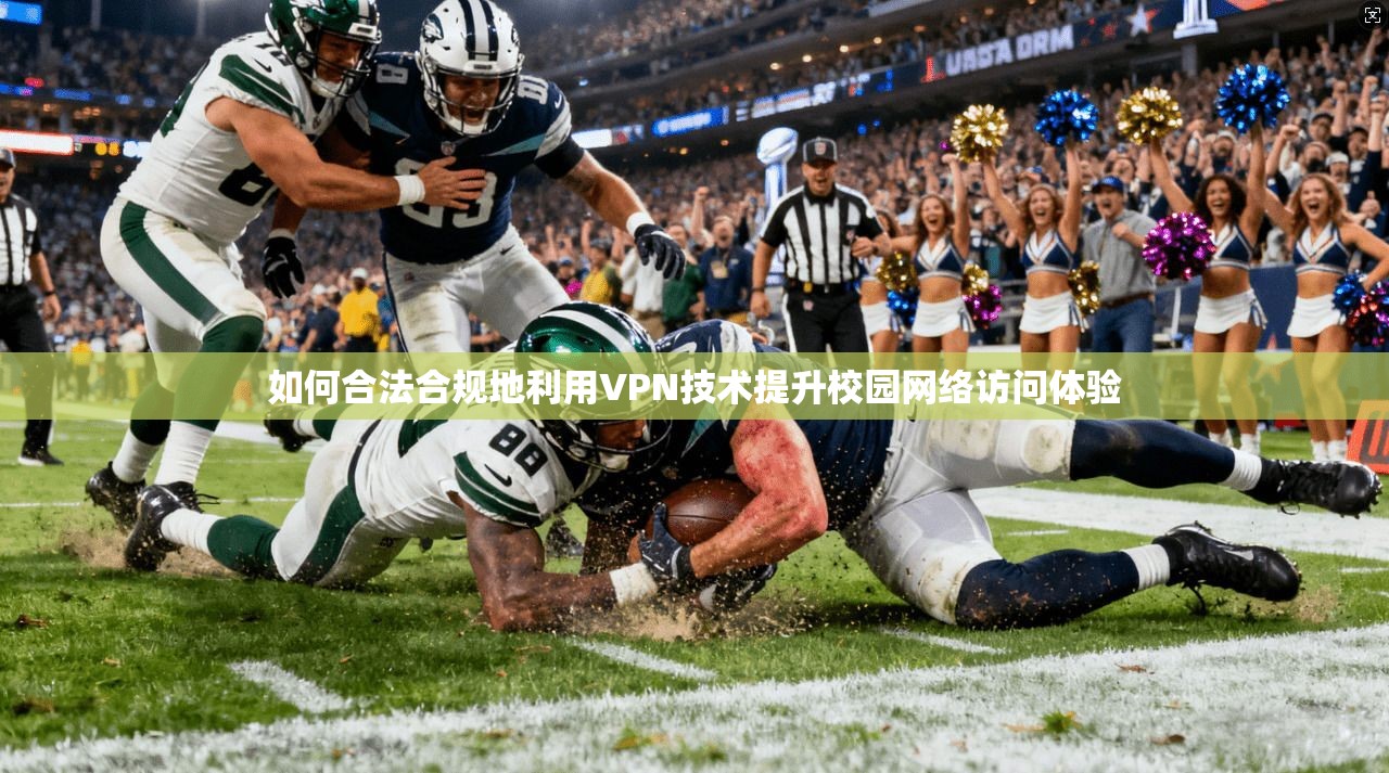 如何合法合规地利用VPN技术提升校园网络访问体验