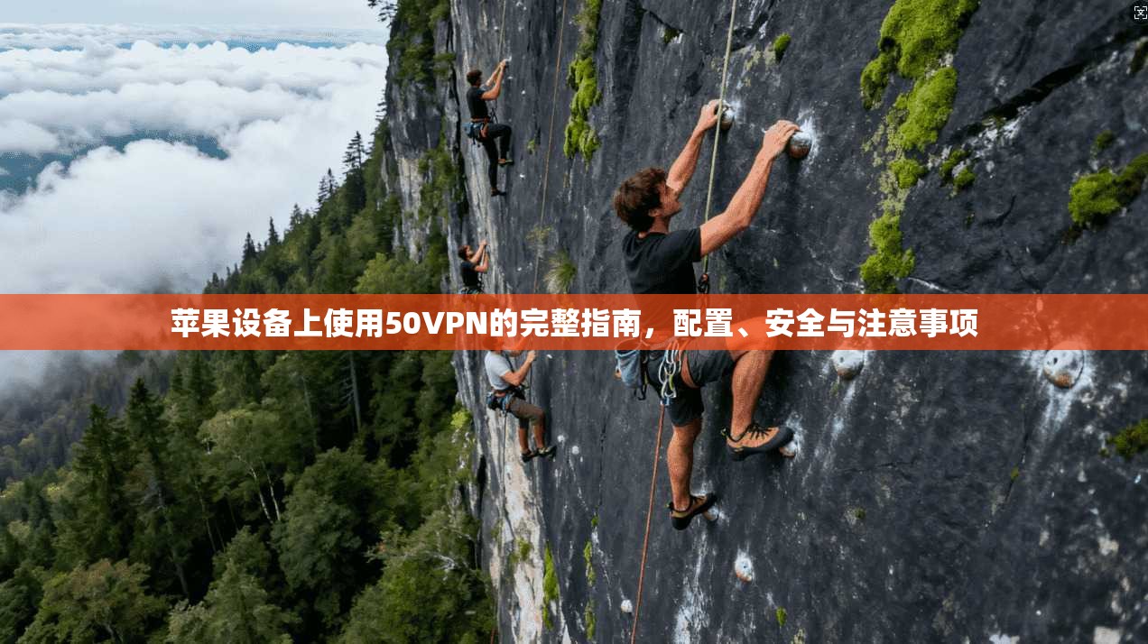 苹果设备上使用50VPN的完整指南，配置、安全与注意事项